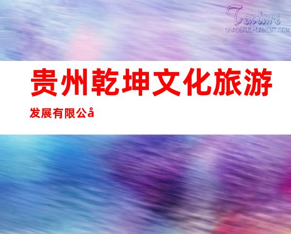 贵州乾坤文化旅游发展有限公司